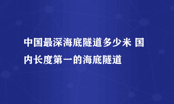 中国最深海底隧道多少米 国内长度第一的海底隧道