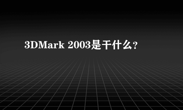 3DMark 2003是干什么？