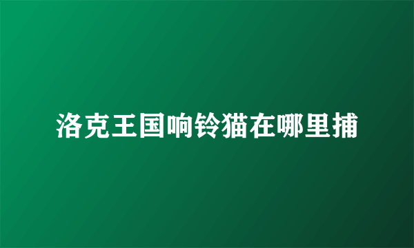 洛克王国响铃猫在哪里捕