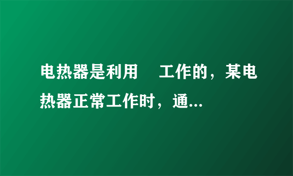 电热器是利用    工作的，某电热器正常工作时，通过电热器的电流为5A，1min产生6.6×104J的热量，则该电热器的电功率为    W，电热丝的电阻为    Ω．