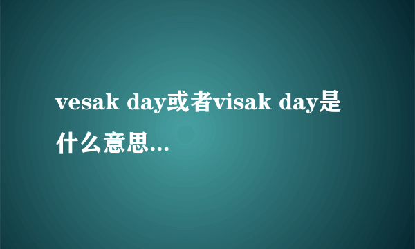 vesak day或者visak day是什么意思啊?谢谢