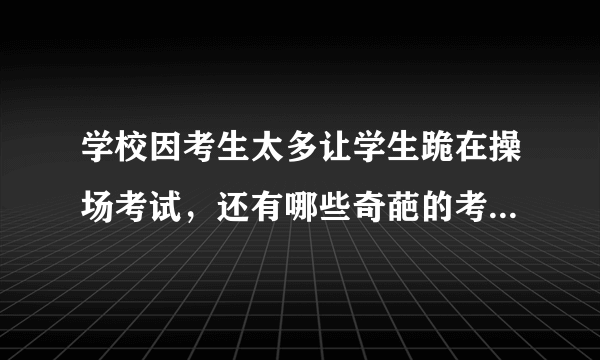 学校因考生太多让学生跪在操场考试，还有哪些奇葩的考试方式？