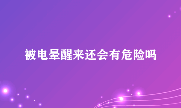 被电晕醒来还会有危险吗