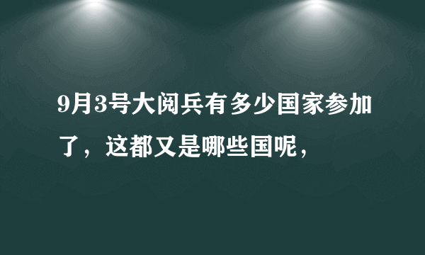 9月3号大阅兵有多少国家参加了，这都又是哪些国呢，