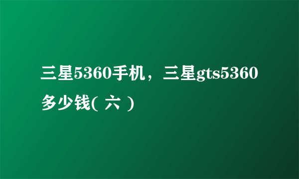 三星5360手机，三星gts5360多少钱( 六 )