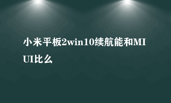 小米平板2win10续航能和MIUI比么