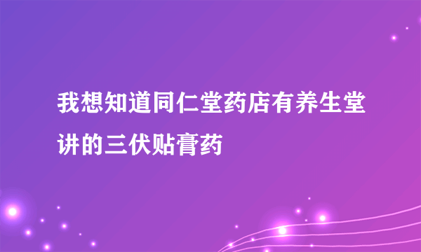 我想知道同仁堂药店有养生堂讲的三伏贴膏药