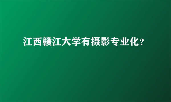 江西赣江大学有摄影专业化？