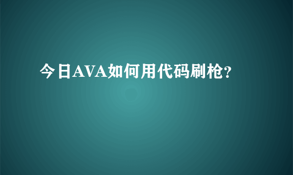 今日AVA如何用代码刷枪？