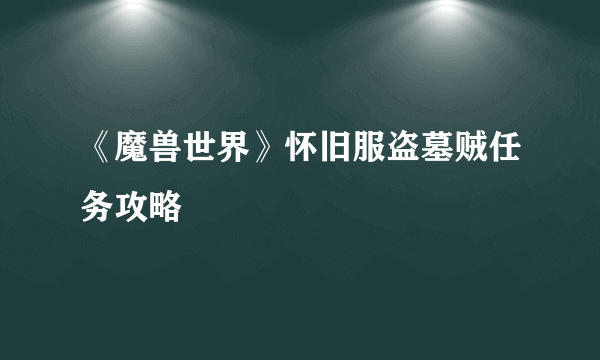 《魔兽世界》怀旧服盗墓贼任务攻略