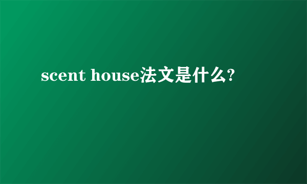 scent house法文是什么?