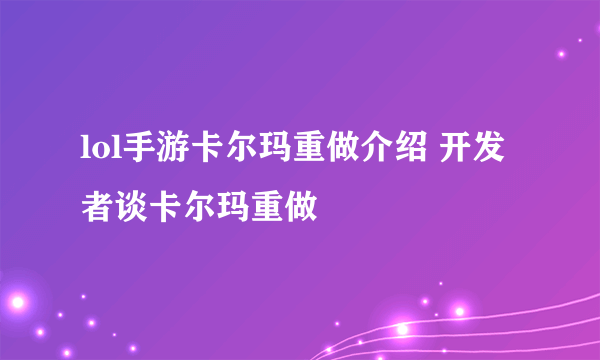 lol手游卡尔玛重做介绍 开发者谈卡尔玛重做