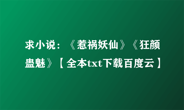 求小说：《惹祸妖仙》《狂颜蛊魅》【全本txt下载百度云】