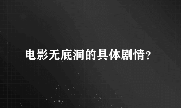 电影无底洞的具体剧情？