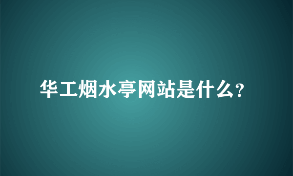 华工烟水亭网站是什么？