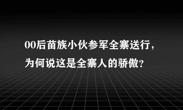 00后苗族小伙参军全寨送行，为何说这是全寨人的骄傲？