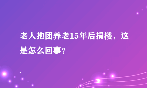 老人抱团养老15年后捐楼，这是怎么回事？