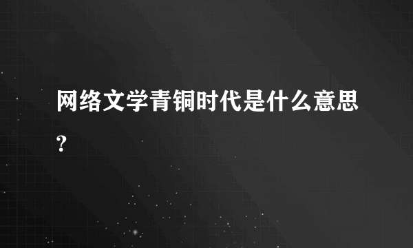 网络文学青铜时代是什么意思？