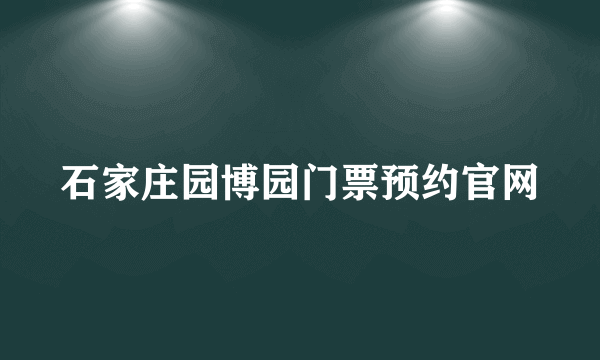 石家庄园博园门票预约官网