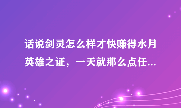 话说剑灵怎么样才快赚得水月英雄之证，一天就那么点任务，急着换英雄武器升极限万魂啊！听说蓝色八卦牌能