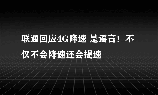 联通回应4G降速 是谣言！不仅不会降速还会提速