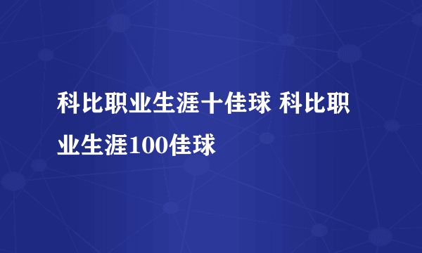 科比职业生涯十佳球 科比职业生涯100佳球