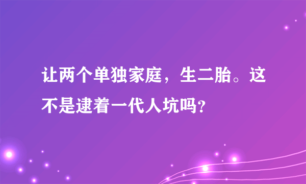 让两个单独家庭，生二胎。这不是逮着一代人坑吗？