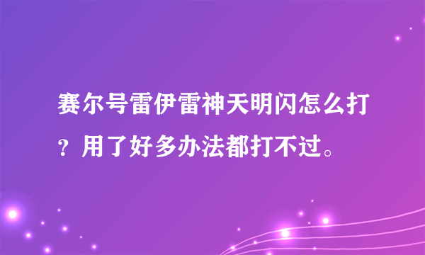 赛尔号雷伊雷神天明闪怎么打？用了好多办法都打不过。