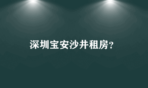 深圳宝安沙井租房？