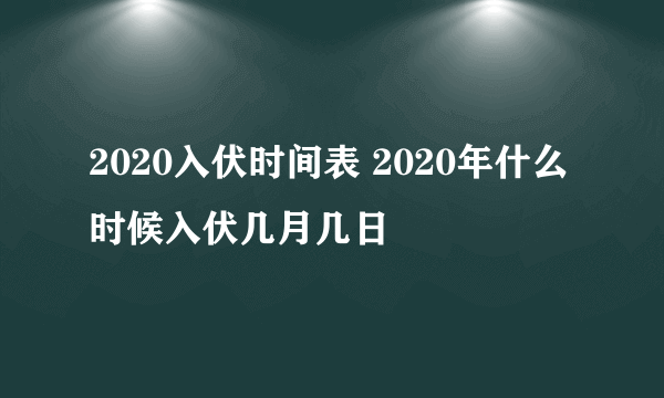 2020入伏时间表 2020年什么时候入伏几月几日