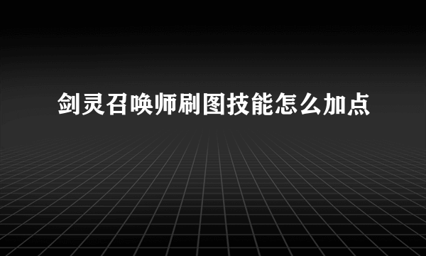 剑灵召唤师刷图技能怎么加点