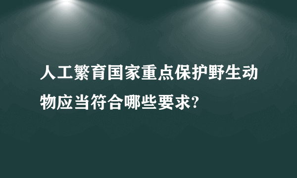 人工繁育国家重点保护野生动物应当符合哪些要求?