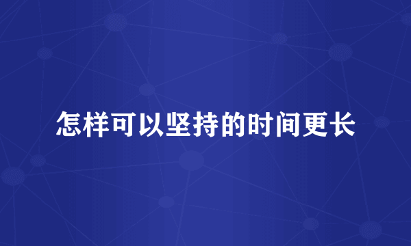 怎样可以坚持的时间更长