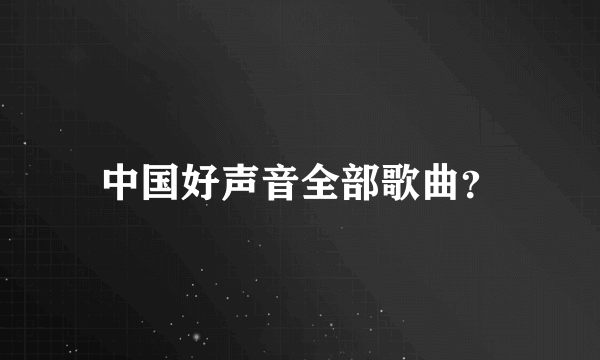 中国好声音全部歌曲？