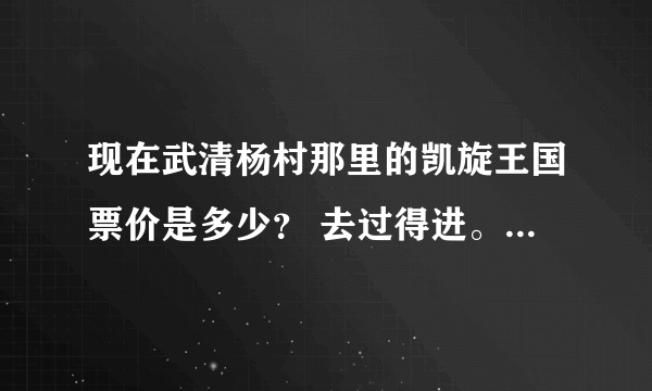 现在武清杨村那里的凯旋王国票价是多少？ 去过得进。 谢啦！