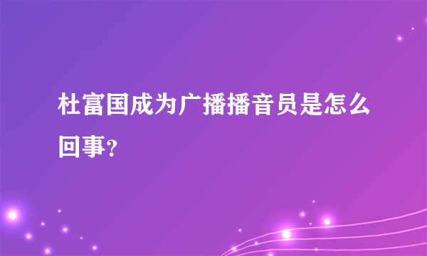 杜富国成为广播播音员是怎么回事？