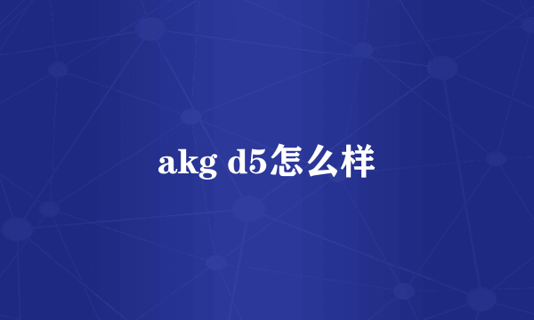 akg d5怎么样