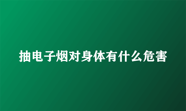 抽电子烟对身体有什么危害