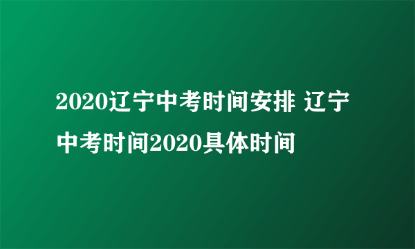 2020辽宁中考时间安排 辽宁中考时间2020具体时间