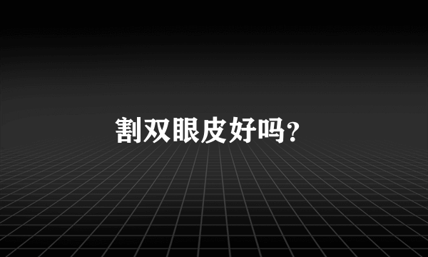 割双眼皮好吗？