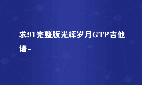 求91完整版光辉岁月GTP吉他谱~