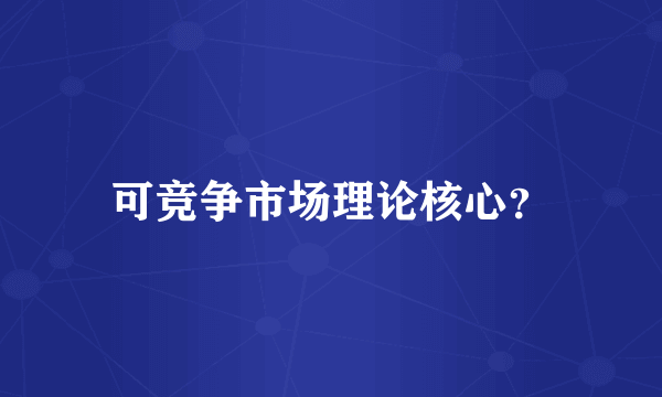 可竞争市场理论核心？