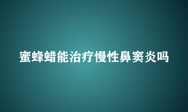 蜜蜂蜡能治疗慢性鼻窦炎吗