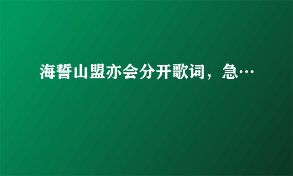 海誓山盟亦会分开歌词，急…