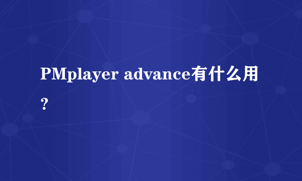 PMplayer advance有什么用?