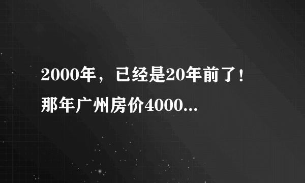 2000年，已经是20年前了！那年广州房价4000元/㎡，现在……