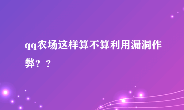 qq农场这样算不算利用漏洞作弊？？