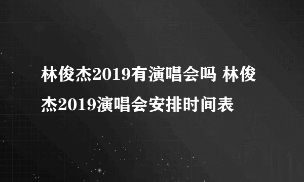 林俊杰2019有演唱会吗 林俊杰2019演唱会安排时间表