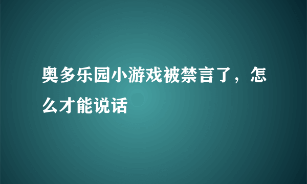 奥多乐园小游戏被禁言了，怎么才能说话