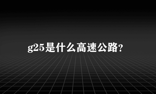 g25是什么高速公路？